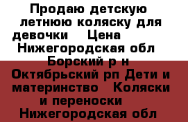 Продаю детскую  летнюю коляску для девочки. › Цена ­ 4 000 - Нижегородская обл., Борский р-н, Октябрьский рп Дети и материнство » Коляски и переноски   . Нижегородская обл.